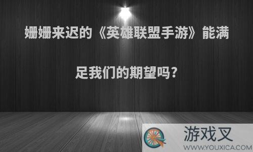 姗姗来迟的《英雄联盟手游》能满足我们的期望吗?