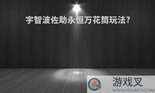 宇智波佐助永恒万花筒玩法?