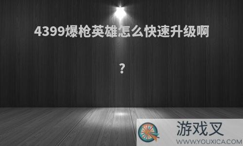 4399爆枪英雄怎么快速升级啊?