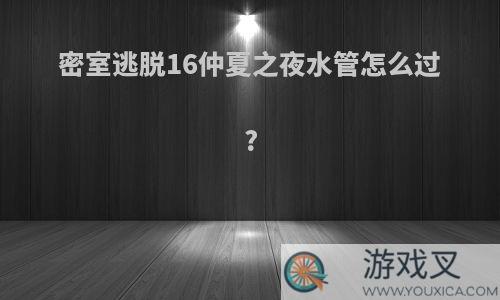 密室逃脱16仲夏之夜水管怎么过?