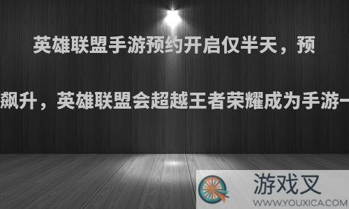 英雄联盟手游预约开启仅半天，预约人数飙升，英雄联盟会超越王者荣耀成为手游一哥吗?