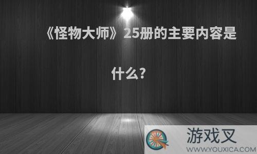 《怪物大师》25册的主要内容是什么?