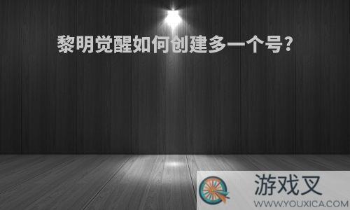 黎明觉醒如何创建多一个号?