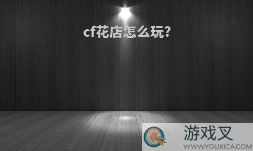 cf花店怎么玩?