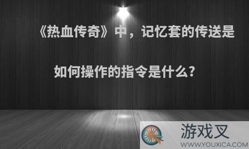 《热血传奇》中，记忆套的传送是如何操作的指令是什么?