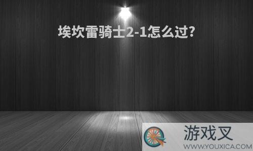 埃坎雷骑士2-1怎么过?