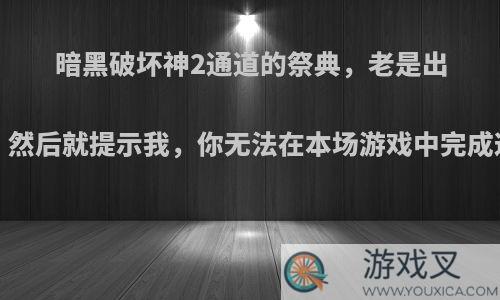 暗黑破坏神2通道的祭典，老是出错，杀完3个远古人，然后就提示我，你无法在本场游戏中完成这个任务，请重新建?