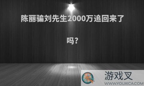 陈丽骗刘先生2000万追回来了吗?