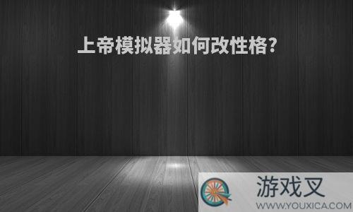 上帝模拟器如何改性格?