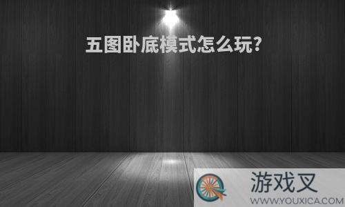 五图卧底模式怎么玩?