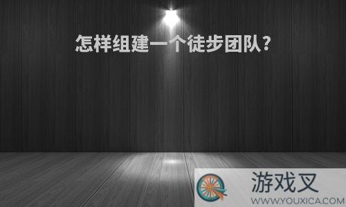 怎样组建一个徒步团队?