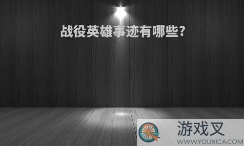 战役英雄事迹有哪些?