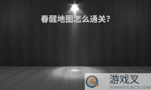 春醒地图怎么通关?